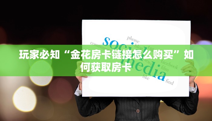 玩家必知“金花房卡链接怎么购买”如何获取房卡