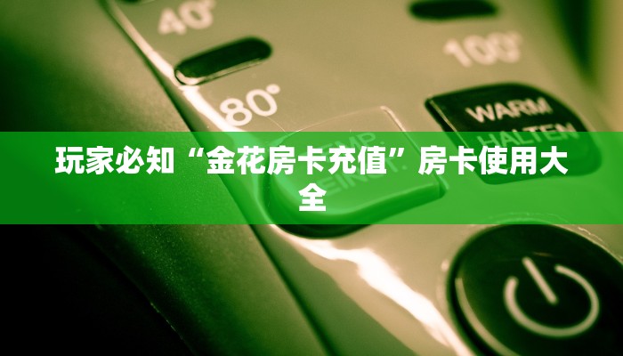 玩家必知“金花房卡充值”房卡使用大全
