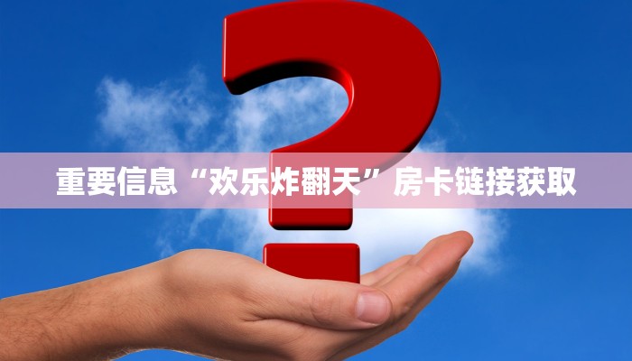 重要信息“欢乐炸翻天”房卡链接获取