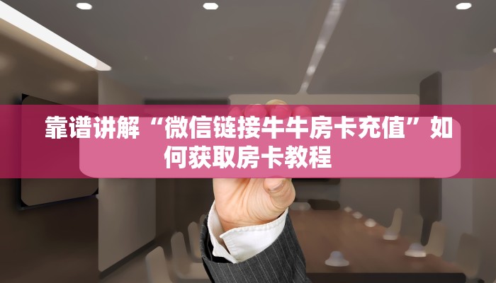 靠谱讲解“微信链接牛牛房卡充值”如何获取房卡教程