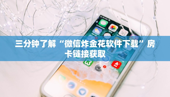 三分钟了解“微信炸金花软件下载”房卡链接获取