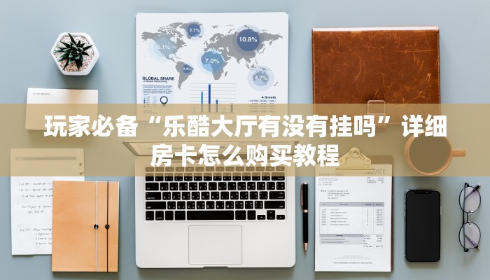 玩家必备“乐酷大厅有没有挂吗”详细房卡怎么购买教程