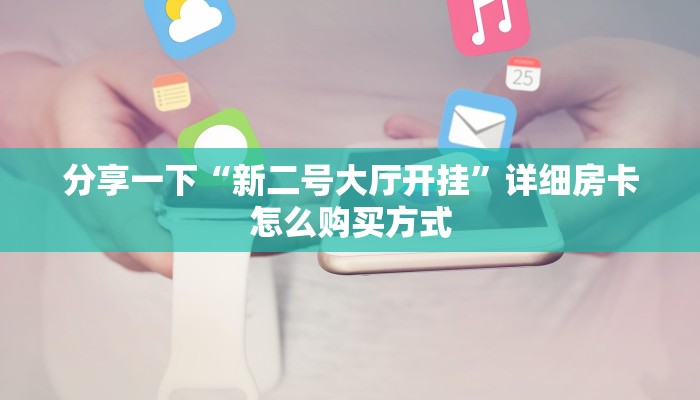 随意玩房卡怎么购买东西随意玩棋牌俱乐部”房卡使用大全