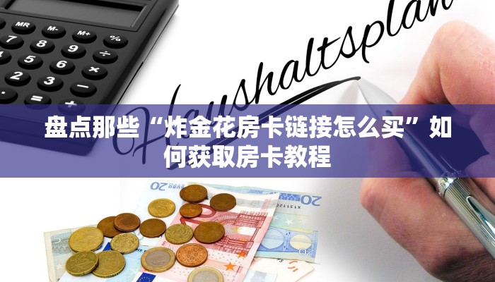 盘点那些“炸金花房卡链接怎么买”如何获取房卡教程