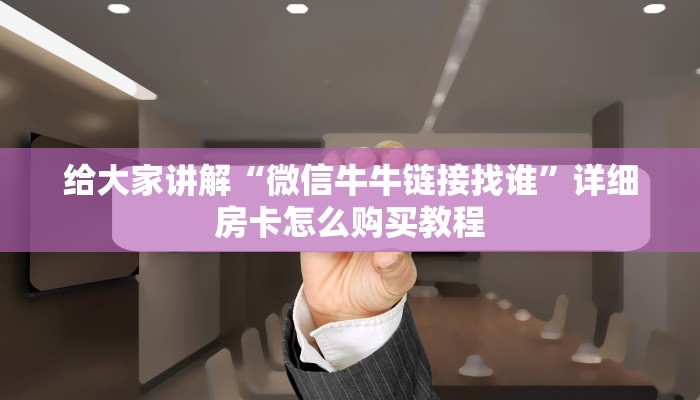 给大家讲解“微信牛牛链接找谁”详细房卡怎么购买教程
