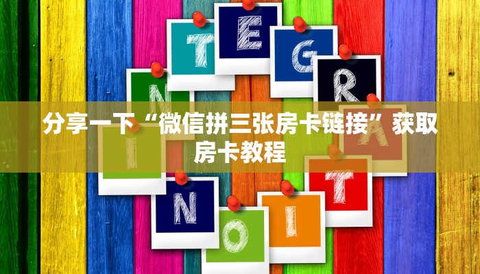 分享一下“微信拼三张房卡链接”获取房卡教程