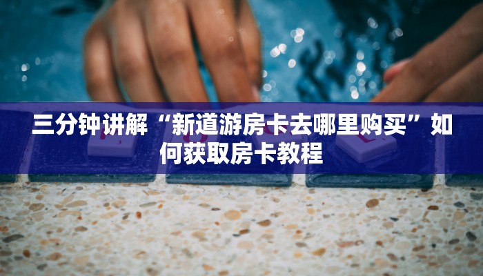 战皇大厅透视使用道游房卡出售”科普玩家房卡