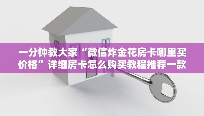 一分钟教大家“微信炸金花房卡哪里买价格”详细房卡怎么购买教程推荐一款