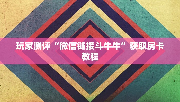 玩家测评“微信链接斗牛牛”获取房卡教程
