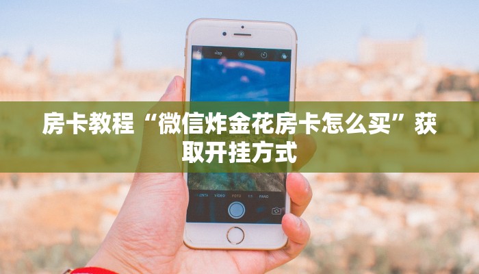 房卡教程“微信炸金花房卡怎么买”获取开挂方式