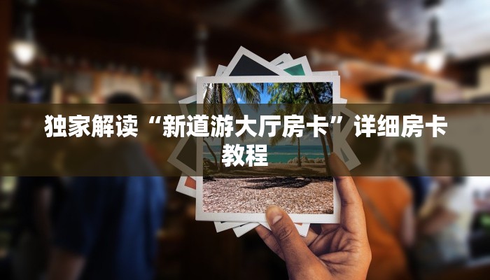 独家解读“新道游大厅房卡”详细房卡教程