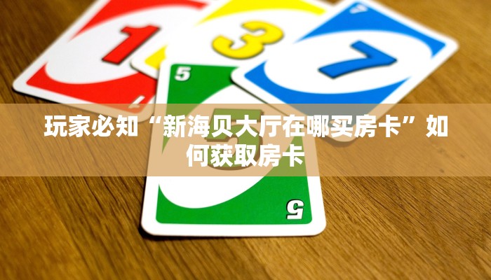 玩家必知“新海贝大厅在哪买房卡”如何获取房卡