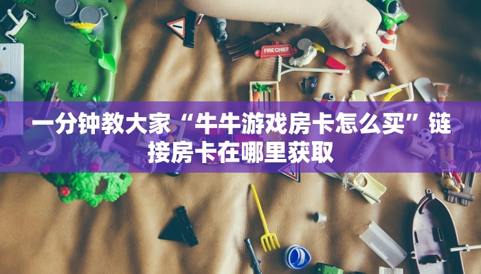 一分钟教大家“牛牛游戏房卡怎么买”链接房卡在哪里获取