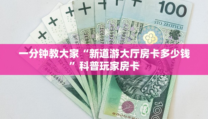 一分钟教大家“新道游大厅房卡多少钱”科普玩家房卡