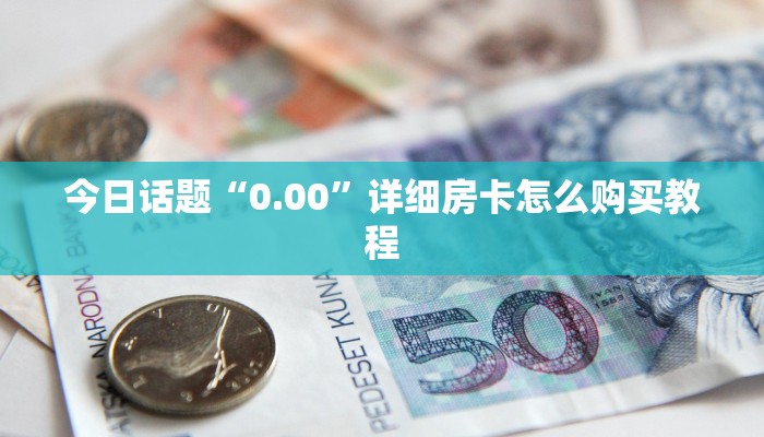 今日话题“0.00”详细房卡怎么购买教程