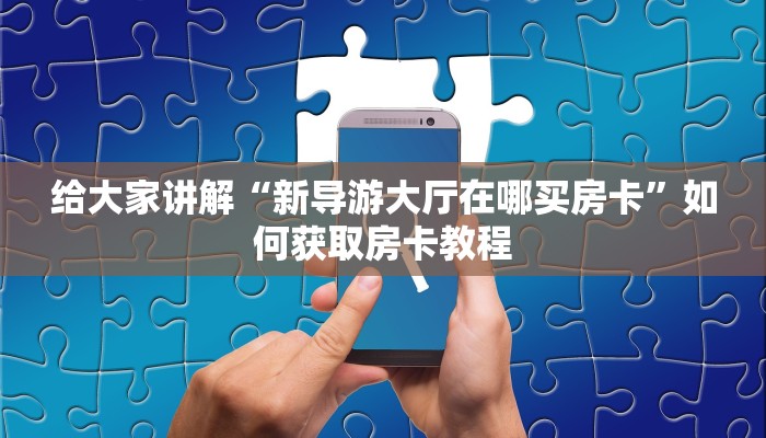 给大家讲解“新导游大厅在哪买房卡”如何获取房卡教程