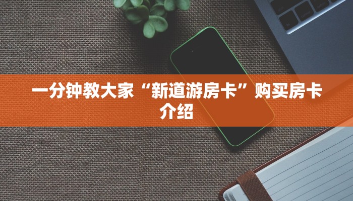 一分钟教大家“新道游房卡”购买房卡介绍