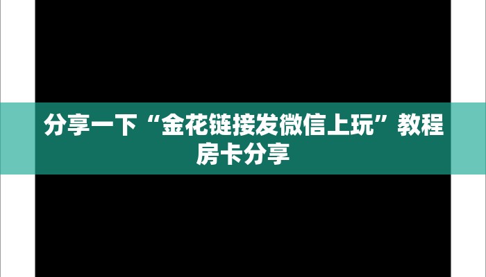 分享一下“金花链接发微信上玩”教程房卡分享