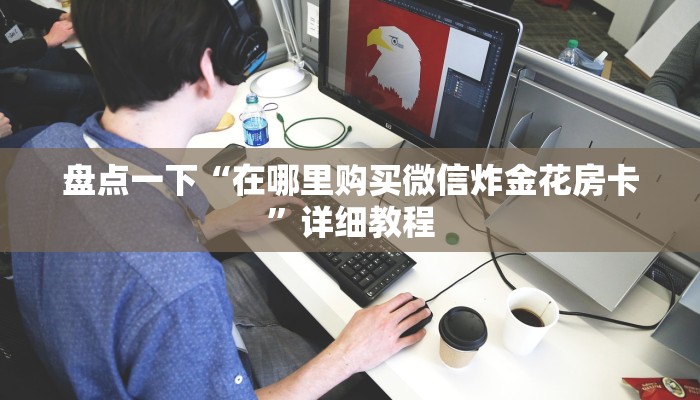 盘点一下“在哪里购买微信炸金花房卡”详细教程