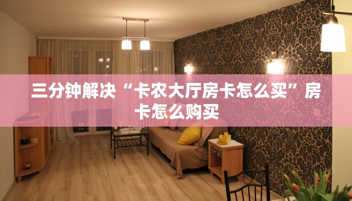 三分钟解决“卡农大厅房卡怎么买”房卡怎么购买
