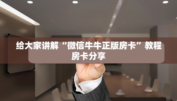给大家讲解“微信牛牛正版房卡”教程房卡分享