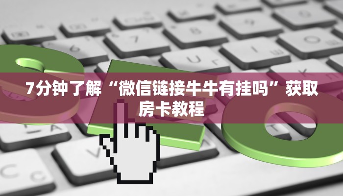 7分钟了解“微信链接牛牛有挂吗”获取房卡教程
