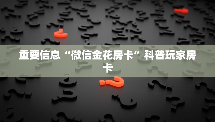 重要信息“微信金花房卡”科普玩家房卡