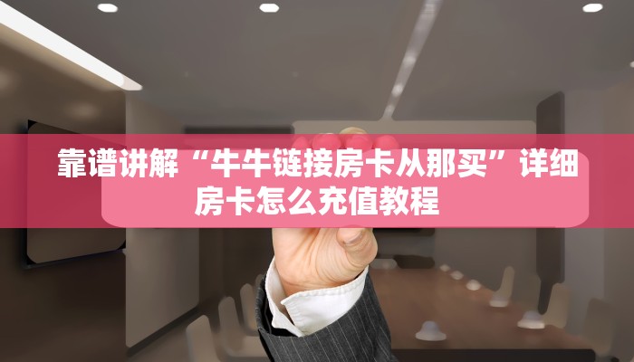 靠谱讲解“牛牛链接房卡从那买”详细房卡怎么充值教程