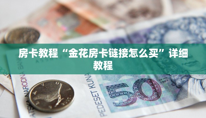 房卡教程“金花房卡链接怎么买”详细教程