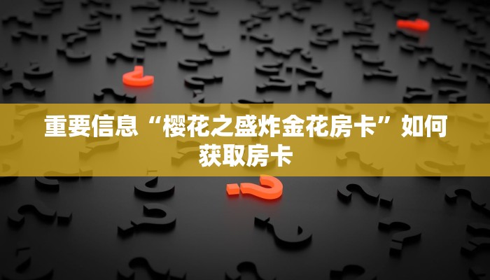 重要信息“樱花之盛炸金花房卡”如何获取房卡