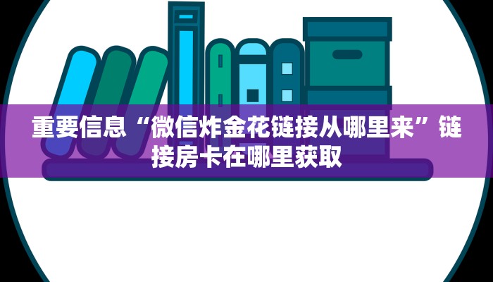 重要信息“微信炸金花链接从哪里来”链接房卡在哪里获取