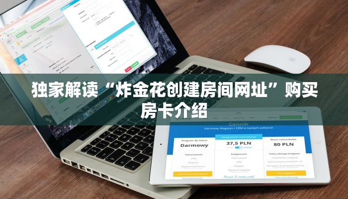 独家解读“炸金花创建房间网址”购买房卡介绍