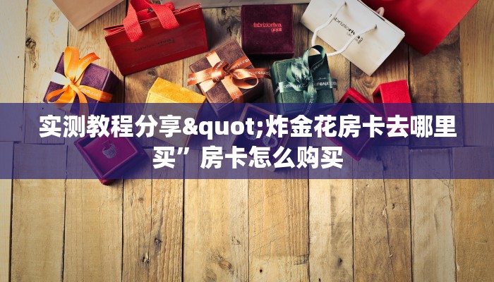 实测教程分享"炸金花房卡去哪里买”房卡怎么购买