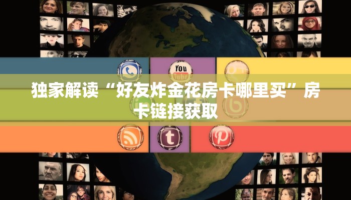 独家解读“好友炸金花房卡哪里买”房卡链接获取