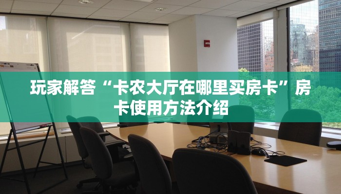 玩家解答“卡农大厅在哪里买房卡”房卡使用方法介绍