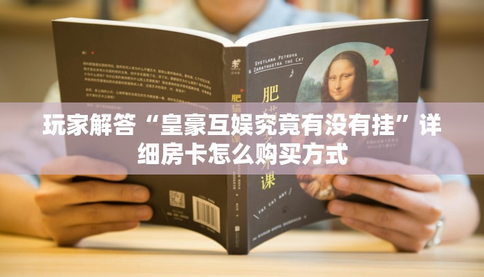 玩家解答“皇豪互娱究竟有没有挂”详细房卡怎么购买方式