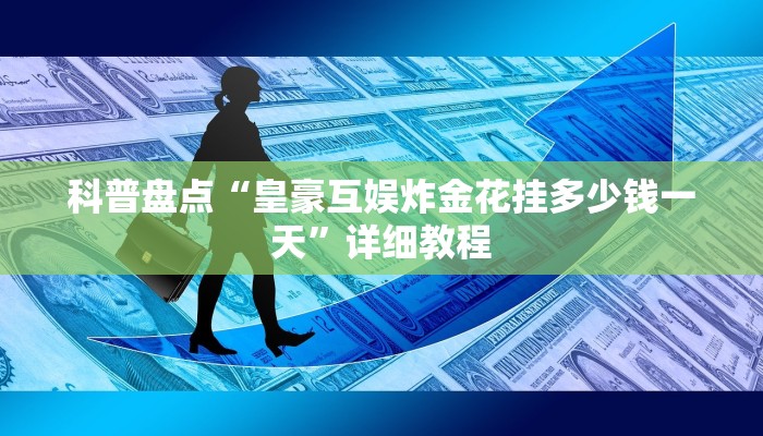科普盘点“皇豪互娱炸金花挂多少钱一天”详细教程