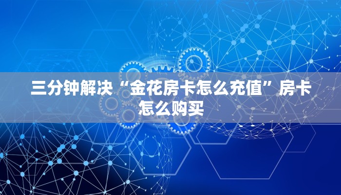三分钟解决“金花房卡怎么充值”房卡怎么购买