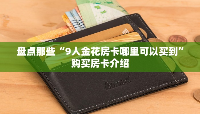 盘点那些“9人金花房卡哪里可以买到”购买房卡介绍