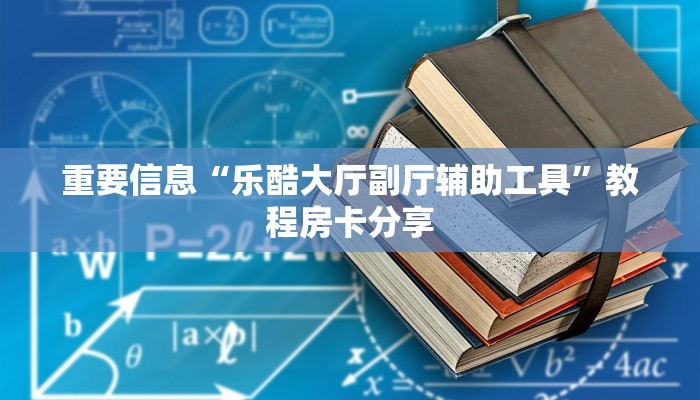 重要信息“乐酷大厅副厅辅助工具”教程房卡分享