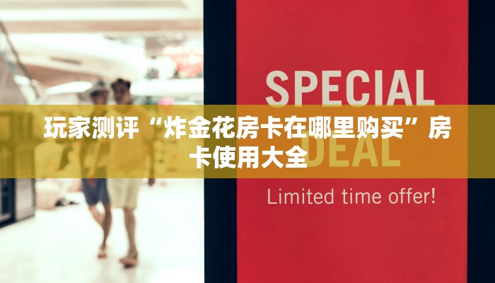 玩家测评“炸金花房卡在哪里购买”房卡使用大全