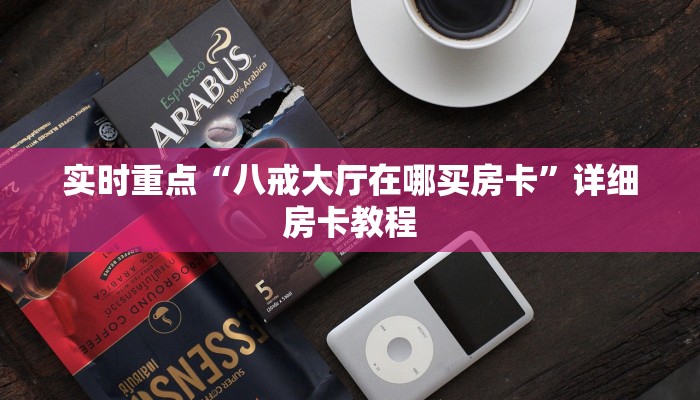 实时重点“八戒大厅在哪买房卡”详细房卡教程