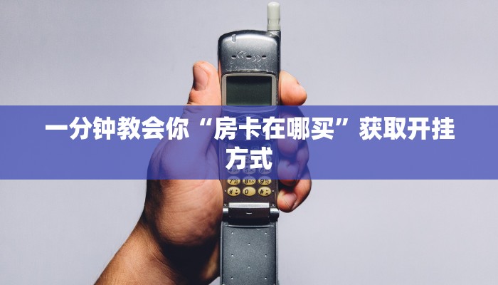 一分钟教会你“房卡在哪买”获取开挂方式