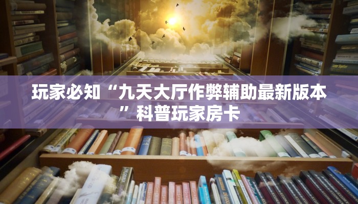玩家必知“九天大厅作弊辅助最新版本”科普玩家房卡