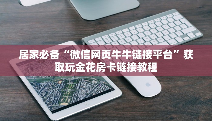 居家必备“微信网页牛牛链接平台”获取玩金花房卡链接教程