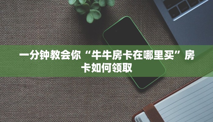 一分钟教会你“牛牛房卡在哪里买”房卡如何领取