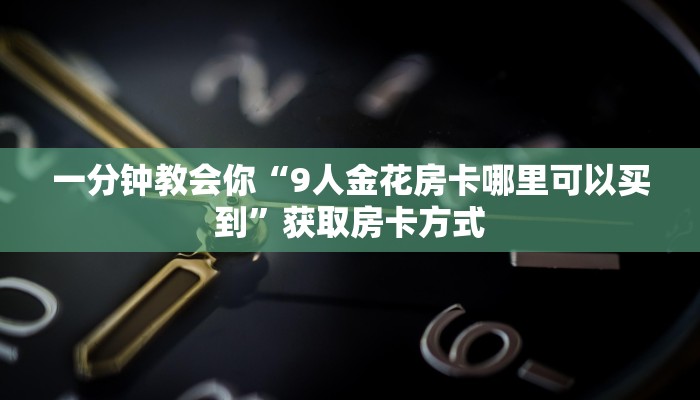 一分钟教会你“9人金花房卡哪里可以买到”获取房卡方式