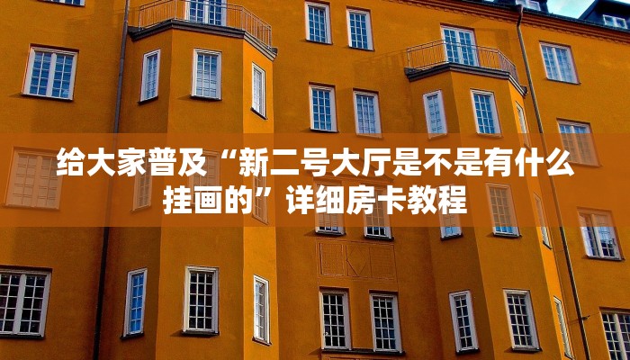 给大家普及“新二号大厅是不是有什么挂画的”详细房卡教程