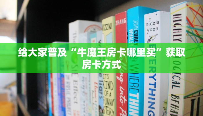 给大家普及“牛魔王房卡哪里买”获取房卡方式