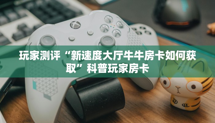 微信链接斗牛牛有挂吗悟空大厅怎么买房卡”购买房卡介绍